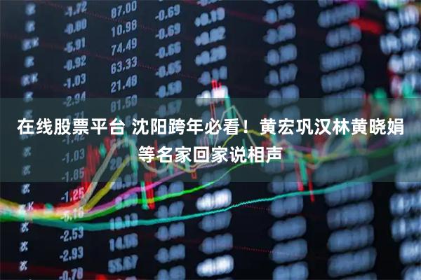 在线股票平台 沈阳跨年必看！黄宏巩汉林黄晓娟等名家回家说相声