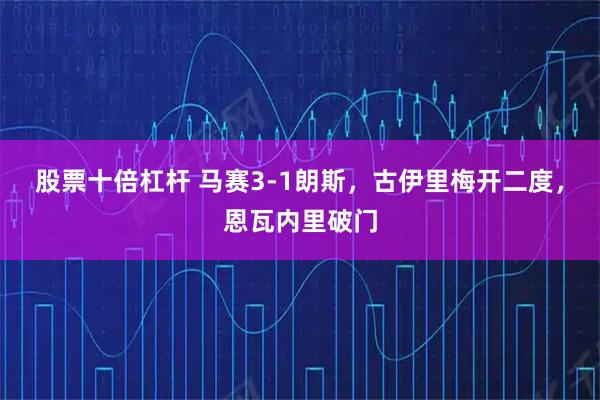 股票十倍杠杆 马赛3-1朗斯，古伊里梅开二度，恩瓦内里破门