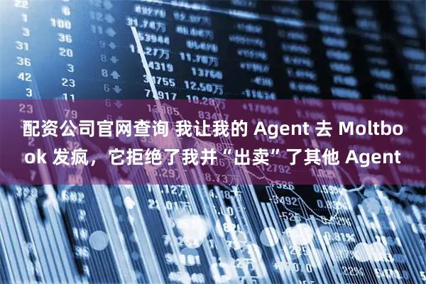 配资公司官网查询 我让我的 Agent 去 Moltbook 发疯，它拒绝了我并“出卖”了其他 Agent
