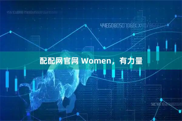 配配网官网 Women，有力量