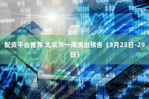 配资平台推荐 北京市一周演出预告（3月23日-29日）