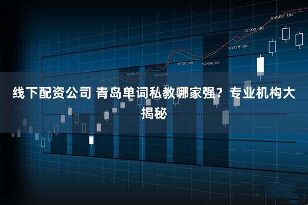 线下配资公司 青岛单词私教哪家强？专业机构大揭秘