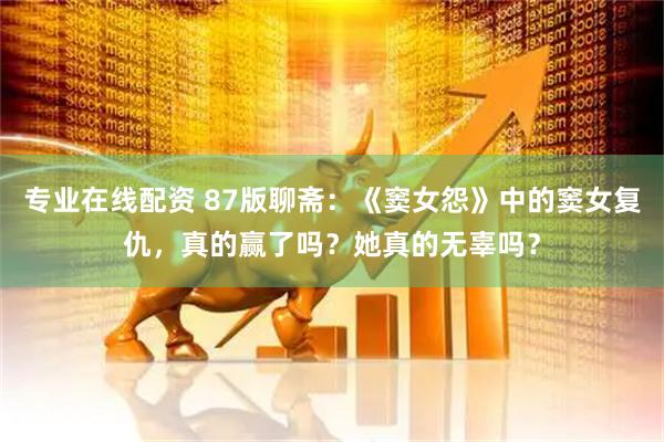 专业在线配资 87版聊斋：《窦女怨》中的窦女复仇，真的赢了吗？她真的无辜吗？
